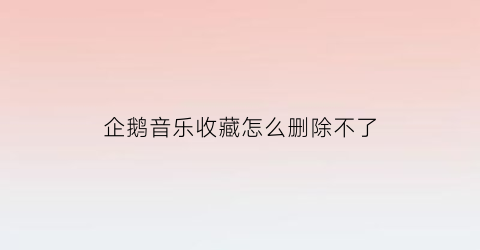 企鹅音乐收藏怎么删除不了