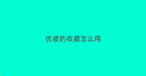 优彼的收藏怎么用