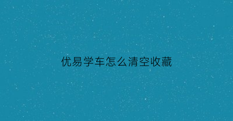 优易学车怎么清空收藏