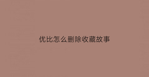 优比怎么删除收藏故事