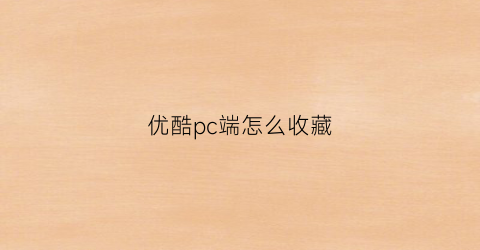 优酷pc端怎么收藏