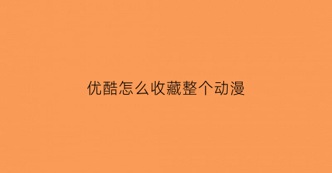 优酷怎么收藏整个动漫