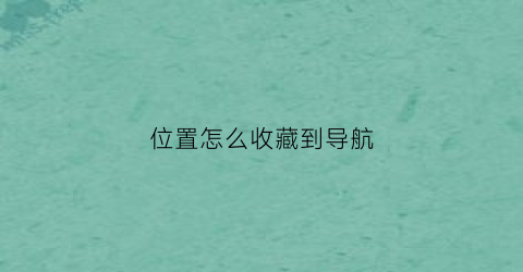 位置怎么收藏到导航