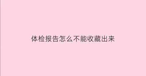 体检报告怎么不能收藏出来