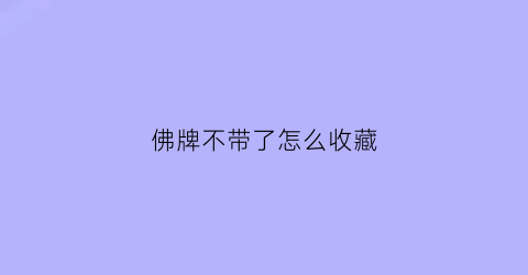 佛牌不带了怎么收藏