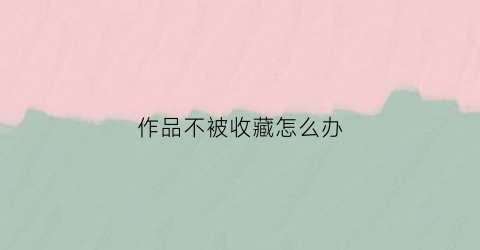 作品不被收藏怎么办