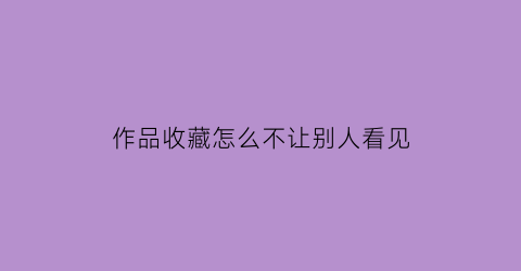 作品收藏怎么不让别人看见