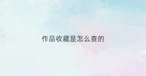 作品收藏是怎么查的