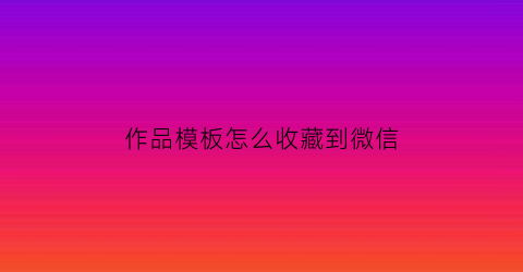 作品模板怎么收藏到微信