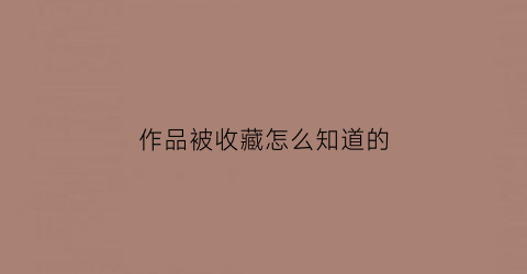 作品被收藏怎么知道的