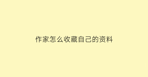 作家怎么收藏自己的资料