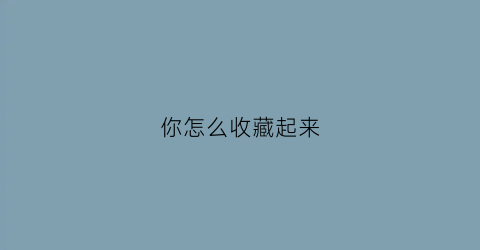 你怎么收藏起来