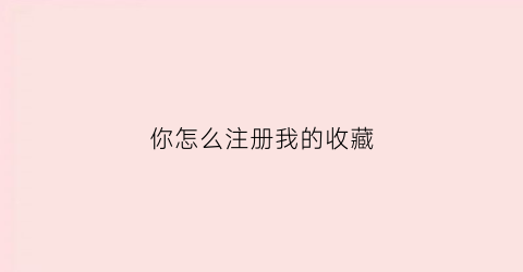 你怎么注册我的收藏