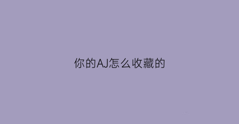 你的AJ怎么收藏的