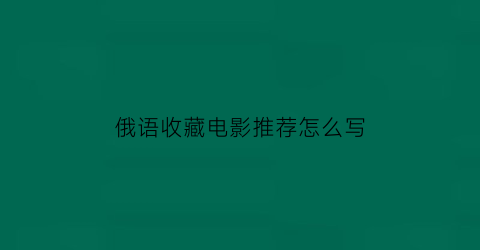 俄语收藏电影推荐怎么写