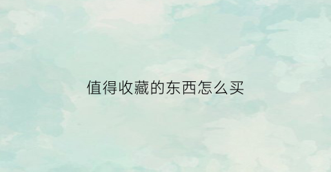 值得收藏的东西怎么买