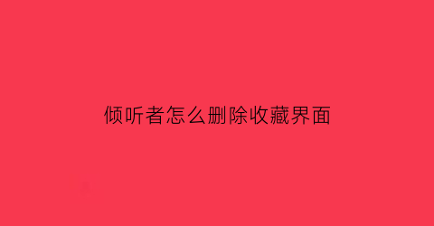 倾听者怎么删除收藏界面