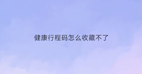 健康行程码怎么收藏不了