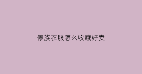 傣族衣服怎么收藏好卖