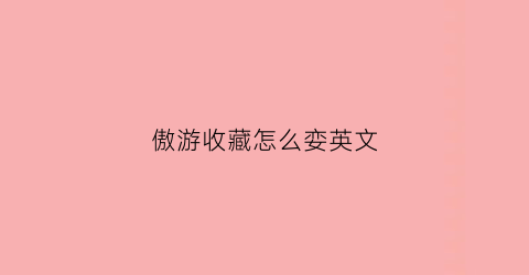 傲游收藏怎么娈英文