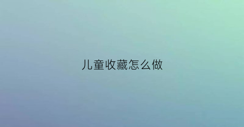 儿童收藏怎么做