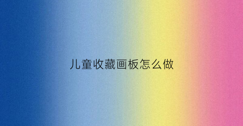 儿童收藏画板怎么做