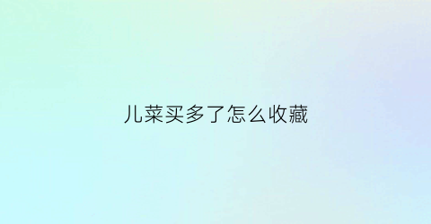 儿菜买多了怎么收藏