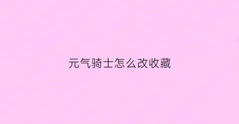 元气骑士怎么改收藏