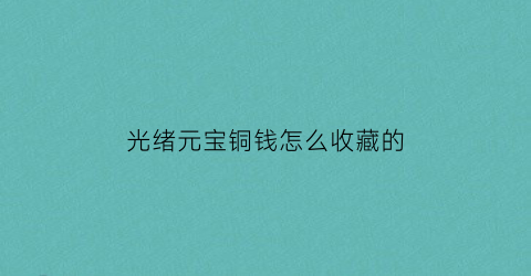 光绪元宝铜钱怎么收藏的