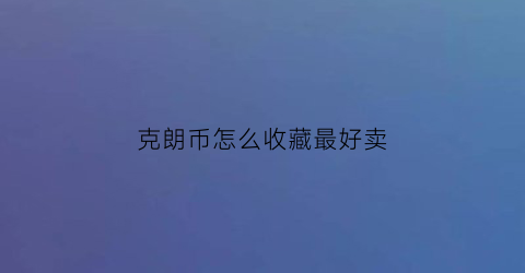 克朗币怎么收藏最好卖