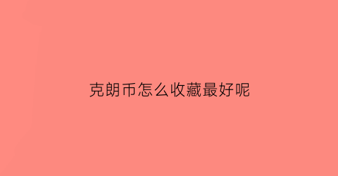 克朗币怎么收藏最好呢