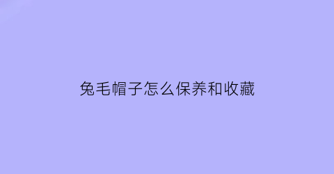 兔毛帽子怎么保养和收藏