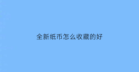 全新纸币怎么收藏的好