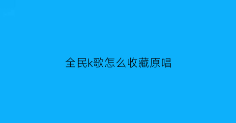 全民k歌怎么收藏原唱