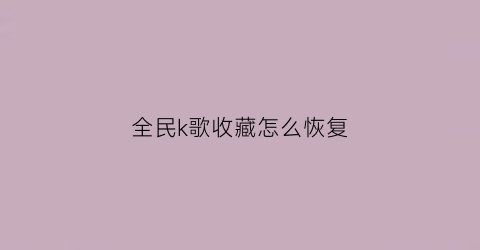 全民k歌收藏怎么恢复