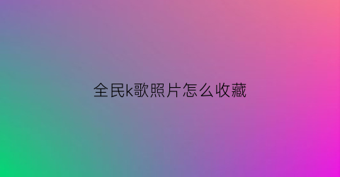 全民k歌照片怎么收藏