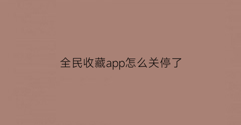 全民收藏app怎么关停了