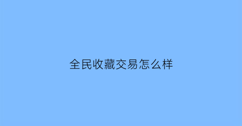 全民收藏交易怎么样