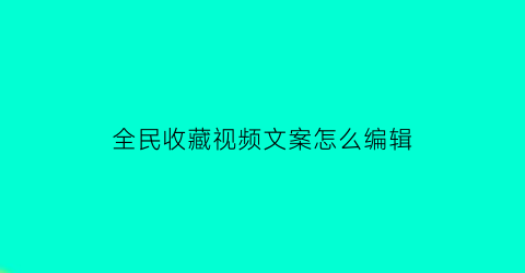 全民收藏视频文案怎么编辑