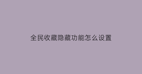 全民收藏隐藏功能怎么设置