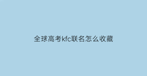 全球高考kfc联名怎么收藏