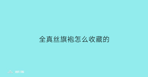 全真丝旗袍怎么收藏的