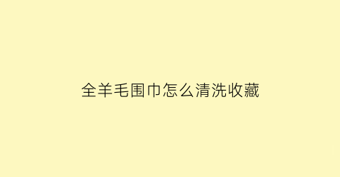 全羊毛围巾怎么清洗收藏