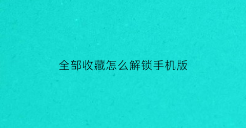 全部收藏怎么解锁手机版