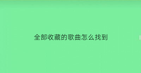 全部收藏的歌曲怎么找到