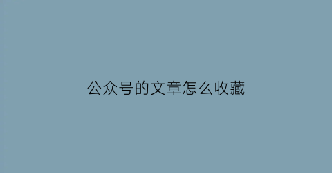 公众号的文章怎么收藏