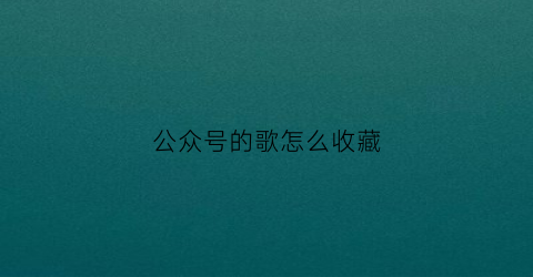 公众号的歌怎么收藏