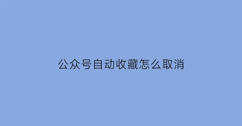 公众号自动收藏怎么取消