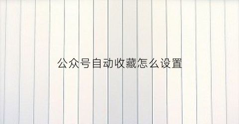 公众号自动收藏怎么设置