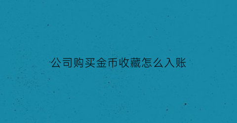 公司购买金币收藏怎么入账